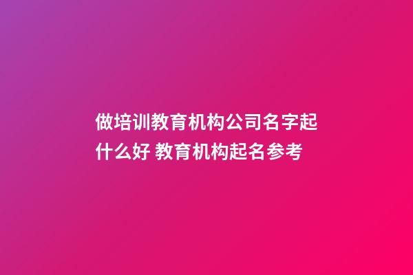 做培训教育机构公司名字起什么好 教育机构起名参考